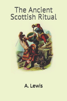 The Ancient Scottish Ritual: The Ultimate Masonic Ritual Expos - Lewis, A