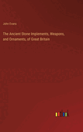 The Ancient Stone Implements, Weapons, and Ornaments, of Great Britain