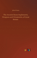 The Ancient Stone Implements, Weapons and Ornaments, of Great Britain