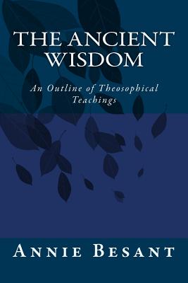 The Ancient Wisdom: An Outline of Theosophical Teachings - Besant, Annie