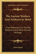 The Ancient Workers and Artificers in Metal: From References in the Old Testament and Other Ancient Writings