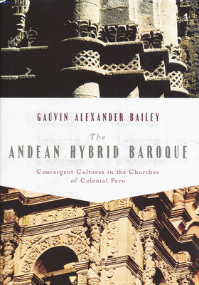 The Andean Hybrid Baroque: Convergent Cultures in the Churches of Colonial Peru - Bailey, Gauvin