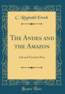 The Andes and the Amazon: Life and Travel in Peru (Classic Reprint)
