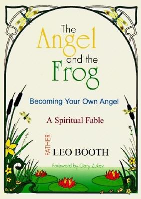 The Angel and the Frog: Becoming Your Own Angel, a Spiritual Fable - Booth, Leo, Father, and Zukav, Gary (Foreword by)