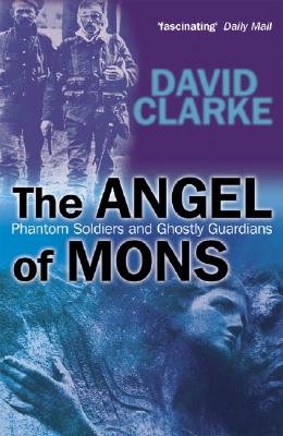 The Angel of Mons: Phantom Soldiers and Ghostly Guardians - Clarke, David