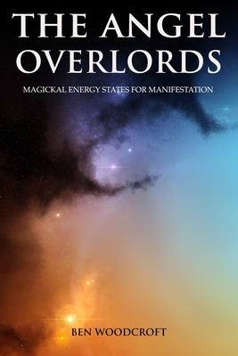 The Angel Overlords: Magickal Energy States for Manifestation - Woodcroft, Ben