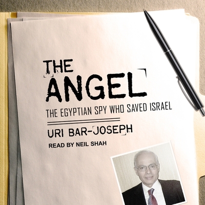 The Angel: The Egyptian Spy Who Saved Israel - Bar-Joseph, Uri, and Shah, Neil (Read by)