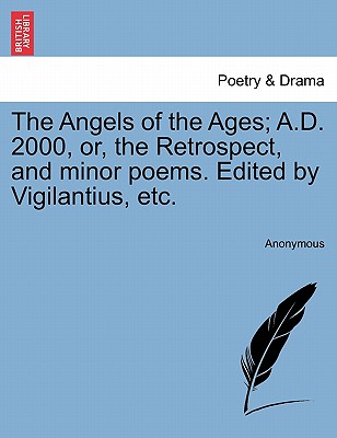 The Angels of the Ages; A.D. 2000, Or, the Retrospect, and Minor Poems. Edited by Vigilantius, Etc. - Anonymous