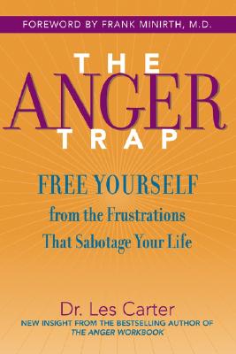 The Anger Trap: Free Yourself from the Frustrations That Sabotage Your Life - Carter, Les, Dr., Ph.D., and Minirth, Frank, Dr., MD (Foreword by)