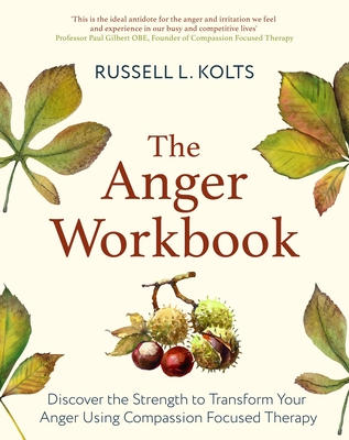 The Anger Workbook: Discover the Strength to Transform Your Anger Using Compassion Focused Therapy - Kolts, Russell