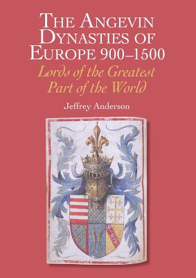 The Angevin Dynasties of Europe 900-1500: Lords of the Greatest Part of the World - Anderson, Jeffrey