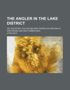 The Angler in the Lake District: Or, Piscatory Colloquies and Fishing Excursions in Westmoreland and Cumberland