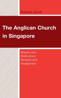 The Anglican Church in Singapore: Mission and Multiculture, Renewal and Realignment - Jarvis, Edward, and Goh, Robbie B H (Foreword by)