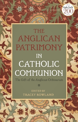 The Anglican Patrimony in Catholic Communion: The Gift of the Ordinariates - Rowland, Tracey