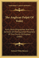 The Anglican Pulpit of Today: Forty Short Biographies and Forty Sermons of Distinguished Preachers of the Church of England (1886)