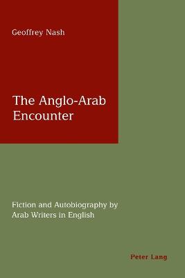 The Anglo-Arab Encounter: Fiction and Autobiography by Arab Writers in English - Nash, Geoffrey