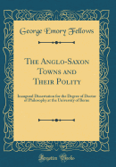The Anglo-Saxon Towns and Their Polity: Inaugural Dissertation for the Degree of Doctor of Philosophy at the University of Berne (Classic Reprint)