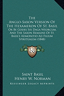 The Anglo-Saxon Version Of The Hexameron Of St. Basil: Or Be Godes Six Daga Weorcum, And The Saxon Remains Of St. Basil's Admonitio Ad Filium Spiritualem (1848)