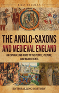 The Anglo-Saxons and Medieval England: An Enthralling Guide to the People, Culture, and Major Events