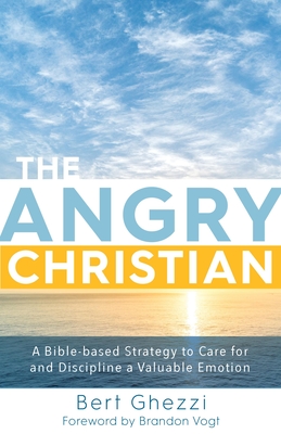 The Angry Christian: A Bible-Based Strategy to Care for and Discipline a Valuable Emotion - Ghezzi, Bert, and Vogt, Brandon (Foreword by)