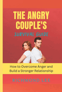 The Angry Couple's Survival Guide: How to Overcome Anger and Build a Stronger Relationship