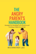 The Angry Parent's Handbook: Strategies for Managing Your Emotions and Creating a Calmer Household