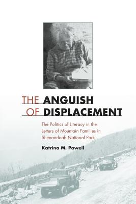 The Anguish of Displacement: The Politics of Literacy in the Letters of Mountain Families in Shenandoah National Park - Powell, Katrina M