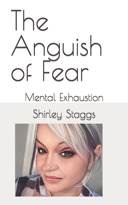 The Anguish of Fear: Mental Exhaustion - Staggs, Shirley