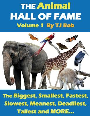 The Animal Hall of Fame - Volume 1: The Biggest, Smallest, Fastest, Slowest, Meanest, Deadliest, Tallest and MORE... (Age 5 - 8) - Rob, Tj