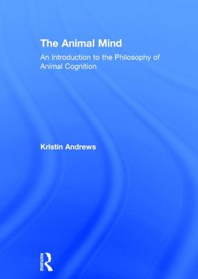 The Animal Mind: An Introduction to the Philosophy of Animal Cognition - Andrews, Kristin