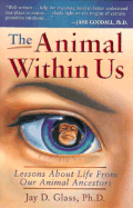 The Animal Within Us: Lessons about Life from Out Animal Ancestors - Glass, Jay D, PhD