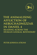 The Animalising Affliction of Nebuchadnezzar in Daniel 4: Reading Across the Human-Animal Boundary