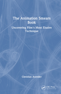 The Animation Smears Book: Uncovering Film's Most Elusive Technique - Avender, Christian