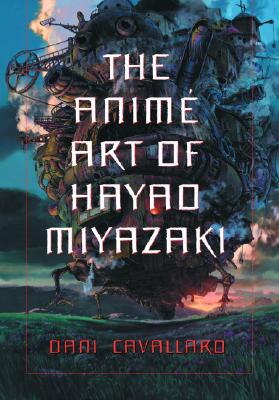 The Anime Art of Hayao Miyazaki - Cavallaro, Dani
