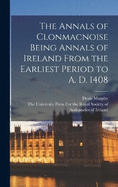 The Annals of Clonmacnoise Being Annals of Ireland From the Earliest Period to A. D. 1408