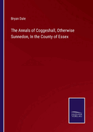 The Annals Of Coggeshall, Otherwise Sunnedon, In The County Of Essex