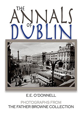 The Annals of Dublin: Photographs from the Father Browne Collection - O'Donnell, E E, and Browne, Frank (Photographer)