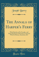 The Annals of Harper's Ferry: With Sketches of Its Founder, and Many Prominent Characters Connected with Its History, Anecdotes, &c (Classic Reprint)