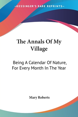 The Annals Of My Village: Being A Calendar Of Nature, For Every Month In The Year - Roberts, Mary