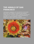 The Annals of San Francisco; Containing a Summary of the History of the First Discovery, Settlement, Progress and Present Condition of California, and a Complete History of Its Great City to Which Are Added, Biographical Memoirs of Some - Soul, Frank, and Soule, Frank
