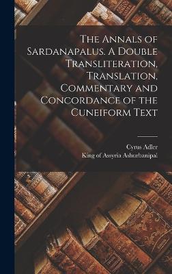 The Annals of Sardanapalus. A Double Transliteration, Translation, Commentary and Concordance of the Cuneiform Text - Ashurbanipal, King of Assyria Fl 66 (Creator), and Adler, Cyrus