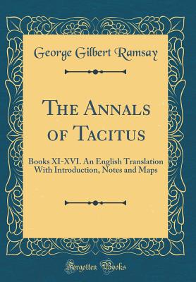 The Annals of Tacitus: Books XI-XVI. an English Translation with Introduction, Notes and Maps (Classic Reprint) - Ramsay, George Gilbert