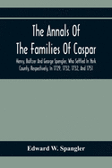 The Annals Of The Families Of Caspar, Henry, Baltzer And George Spengler, Who Settled In York County, Respectively, In 1729, 1732, 1732, And 1751: With Biographical And Historical Sketches, And Memorabilia Of Contemporaneous Local Events