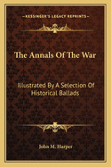 The Annals Of The War: Illustrated By A Selection Of Historical Ballads