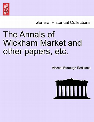 The Annals of Wickham Market and Other Papers, Etc. - Redstone, Vincent Burrough