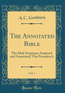 The Annotated Bible, Vol. 1: The Holy Scriptures Analysed and Annotated; The Pentateuch (Classic Reprint)