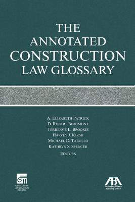 The Annotated Construction Law Glossary - Patrick, A Elizabeth, and Beaumont, D Robert, and Brookie, Terrence L