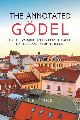 The Annotated Gdel: A Reader's Guide to his Classic Paper on Logic and Incompleteness - Prince, Hal