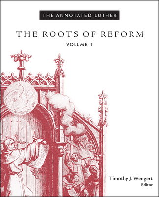 The Annotated Luther, Volume 1: The Roots of Reform - Wengert, Timothy J