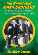 The Annotated Marx Brothers: A Filmgoer's Guide to In-Jokes, Obscure References and Sly Details - Coniam, Matthew